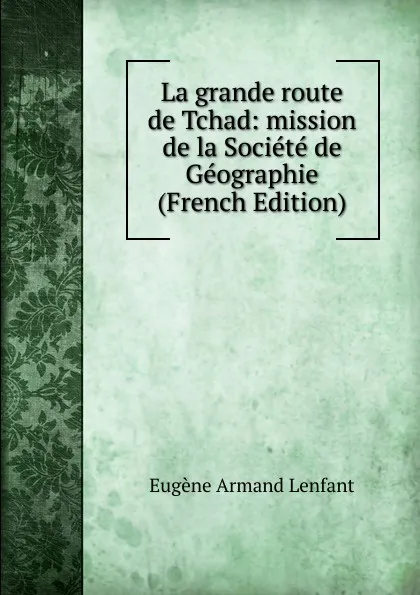 Обложка книги La grande route de Tchad: mission de la Societe de Geographie (French Edition), Eugène Armand Lenfant