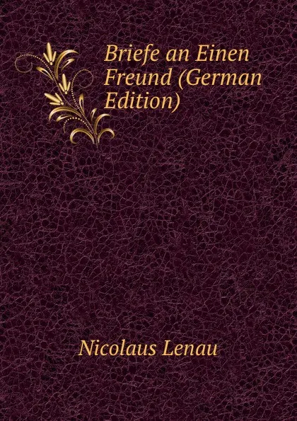 Обложка книги Briefe an Einen Freund (German Edition), Nicolaus Lenau