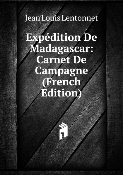 Обложка книги Expedition De Madagascar: Carnet De Campagne (French Edition), Jean Louis Lentonnet