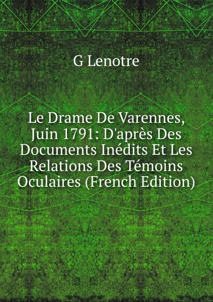 Обложка книги Le Drame De Varennes, Juin 1791: D.apres Des Documents Inedits Et Les Relations Des Temoins Oculaires (French Edition), G Lenotre