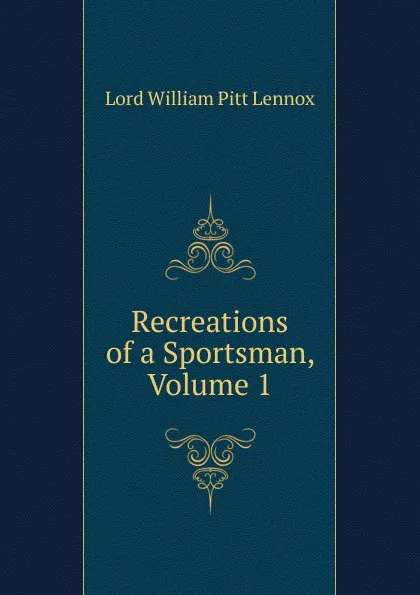 Обложка книги Recreations of a Sportsman, Volume 1, William Pitt Lennox