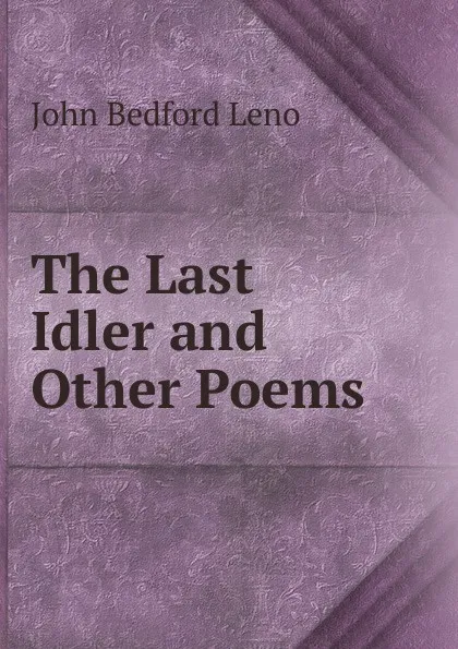 Обложка книги The Last Idler and Other Poems, John Bedford Leno