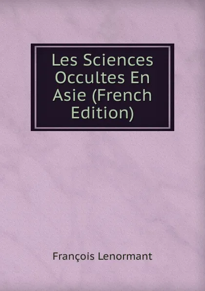 Обложка книги Les Sciences Occultes En Asie (French Edition), François Lenormant