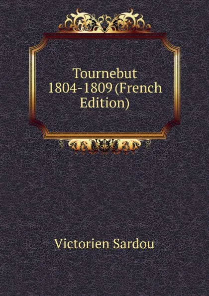 Обложка книги Tournebut 1804-1809 (French Edition), Victorien Sardou