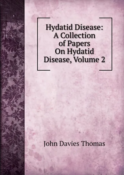 Обложка книги Hydatid Disease: A Collection of Papers On Hydatid Disease, Volume 2, John Davies Thomas