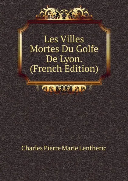 Обложка книги Les Villes Mortes Du Golfe De Lyon. (French Edition), Charles Pierre Marie Lentheric