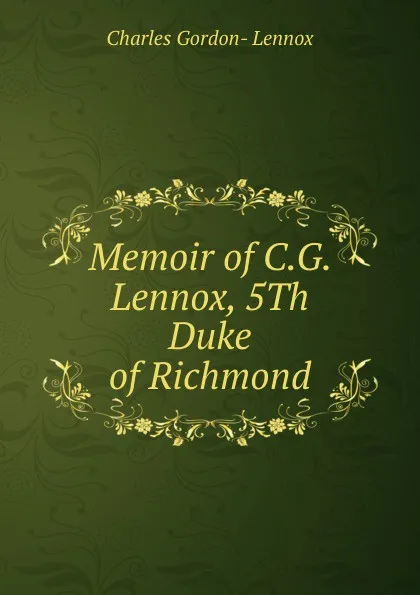 Обложка книги Memoir of C.G. Lennox, 5Th Duke of Richmond, Charles Gordon- Lennox