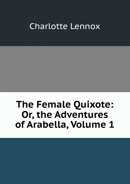 Обложка книги The Female Quixote: Or, the Adventures of Arabella, Volume 1, Charlotte Lennox