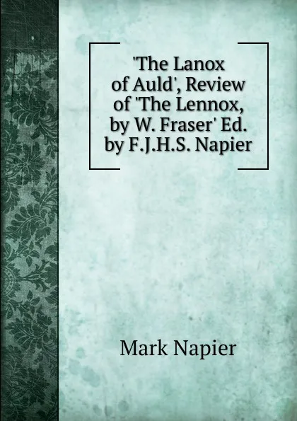 Обложка книги .The Lanox of Auld., Review of .The Lennox, by W. Fraser. Ed. by F.J.H.S. Napier., Mark Napier