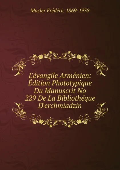 Обложка книги L.evangile Armenien: Edition Phototypique Du Manuscrit No 229 De La Bibliotheque D.erchmiadzin, Macler Frédéric 1869-1938