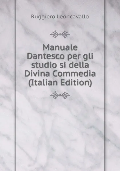 Обложка книги Manuale Dantesco per gli studio si della Divina Commedia (Italian Edition), Ruggiero Leoncavallo