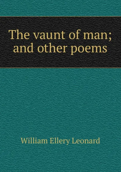 Обложка книги The vaunt of man; and other poems, William Ellery Leonard