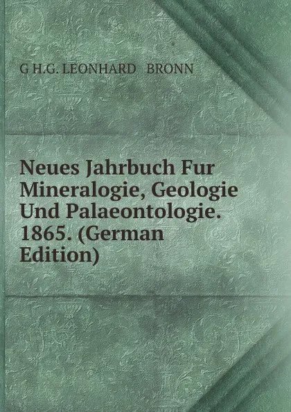 Обложка книги Neues Jahrbuch Fur Mineralogie, Geologie Und Palaeontologie. 1865. (German Edition), G H.G. LEONHARD & BRONN