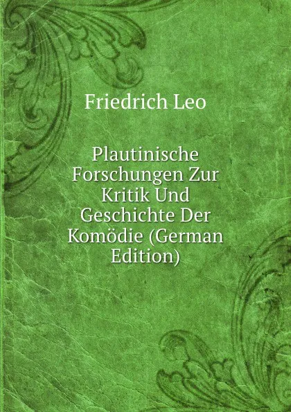 Обложка книги Plautinische Forschungen Zur Kritik Und Geschichte Der Komodie (German Edition), Friedrich Leo