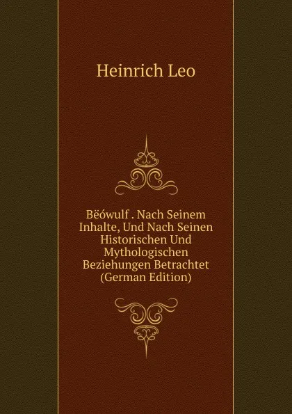 Обложка книги Beowulf . Nach Seinem Inhalte, Und Nach Seinen Historischen Und Mythologischen Beziehungen Betrachtet (German Edition), Heinrich Leo