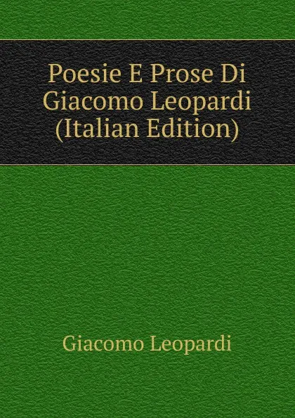 Обложка книги Poesie E Prose Di Giacomo Leopardi (Italian Edition), G. Leopardi