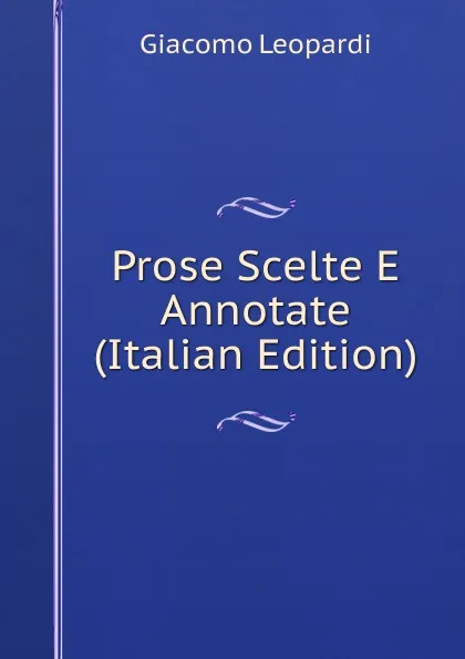 Обложка книги Prose Scelte E Annotate (Italian Edition), G. Leopardi