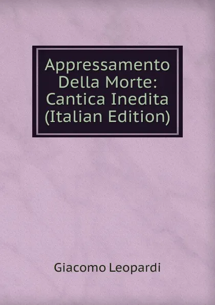 Обложка книги Appressamento Della Morte: Cantica Inedita (Italian Edition), G. Leopardi