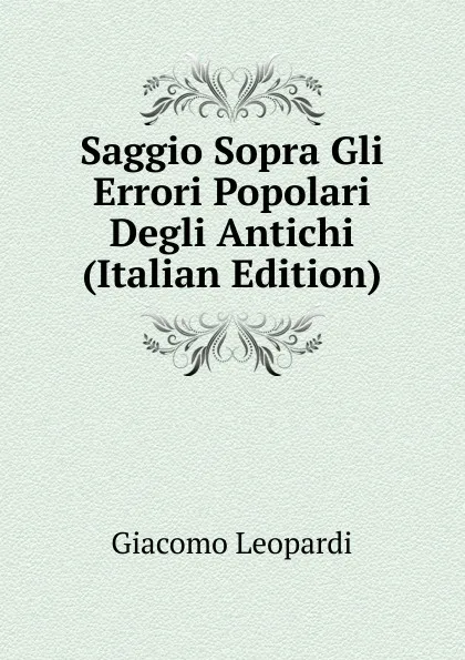 Обложка книги Saggio Sopra Gli Errori Popolari Degli Antichi (Italian Edition), G. Leopardi