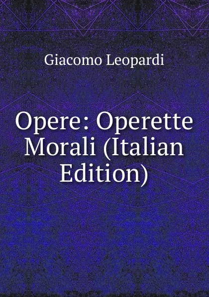 Обложка книги Opere: Operette Morali (Italian Edition), G. Leopardi