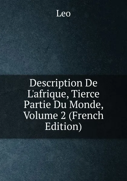 Обложка книги Description De L.afrique, Tierce Partie Du Monde, Volume 2 (French Edition), Leo