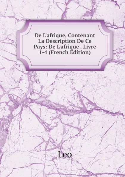 Обложка книги De L.afrique, Contenant La Description De Ce Pays: De L.afrique . Livre 1-4 (French Edition), Leo