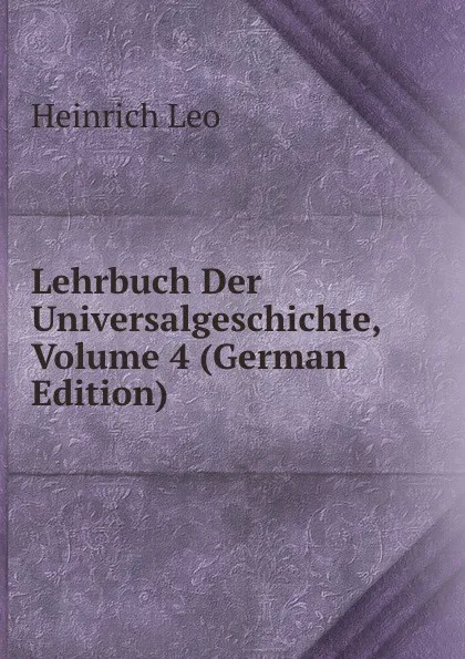 Обложка книги Lehrbuch Der Universalgeschichte, Volume 4 (German Edition), Heinrich Leo