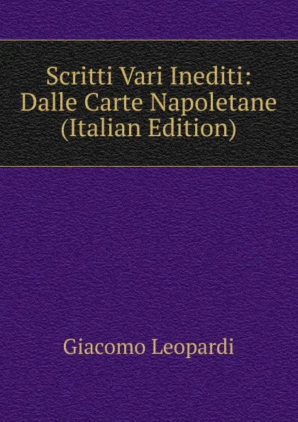 Обложка книги Scritti Vari Inediti: Dalle Carte Napoletane (Italian Edition), G. Leopardi