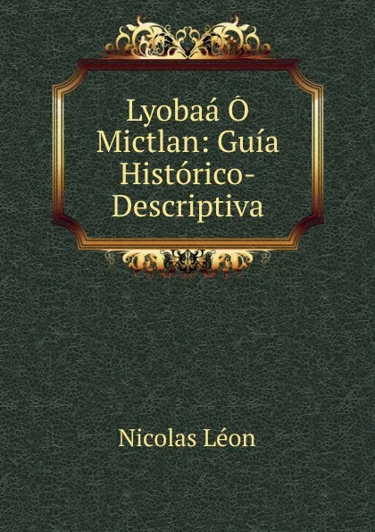 Обложка книги Lyobaa O Mictlan: Guia Historico-Descriptiva, Nicolás León