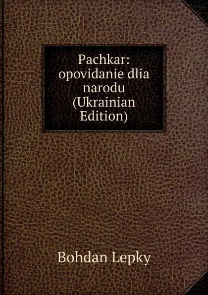 Обложка книги Pachkar: opovidanie dlia narodu (Ukrainian Edition), Bohdan Lepky