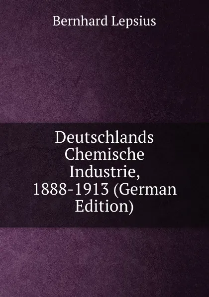 Обложка книги Deutschlands Chemische Industrie, 1888-1913 (German Edition), Bernhard Lepsius