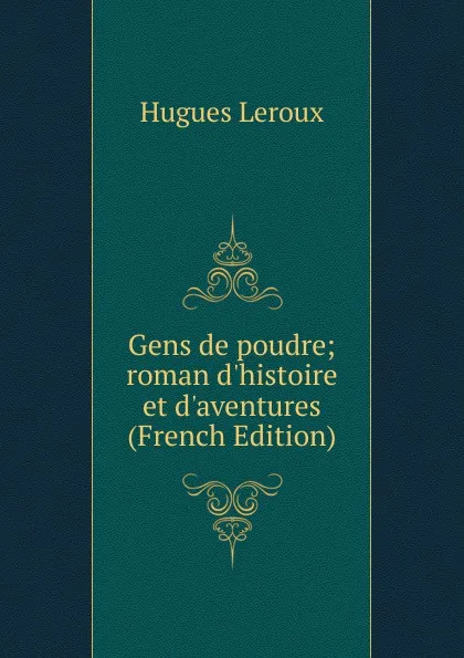 Обложка книги Gens de poudre; roman d.histoire et d.aventures (French Edition), Hugues Leroux