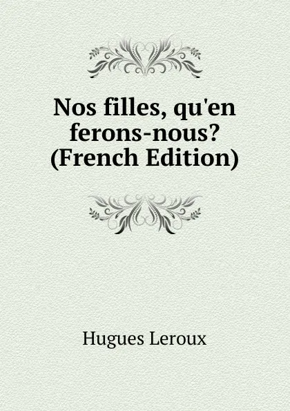 Обложка книги Nos filles, qu.en ferons-nous. (French Edition), Hugues Leroux