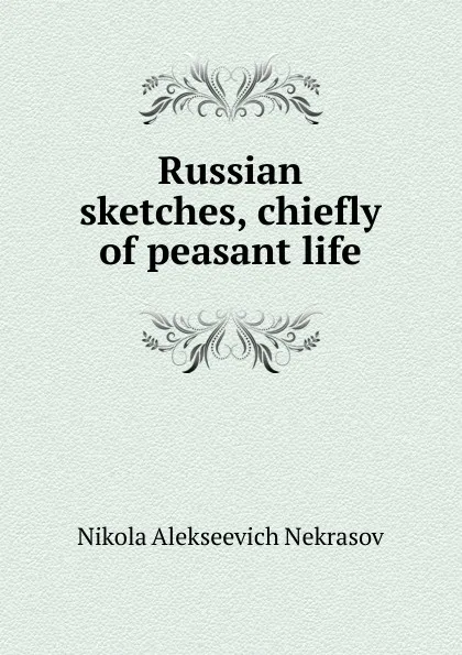 Обложка книги Russian sketches, chiefly of peasant life, Nikola Alekseevich Nekrasov