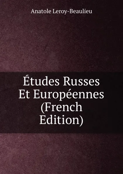 Обложка книги Etudes Russes Et Europeennes (French Edition), Anatole Leroy-Beaulieu