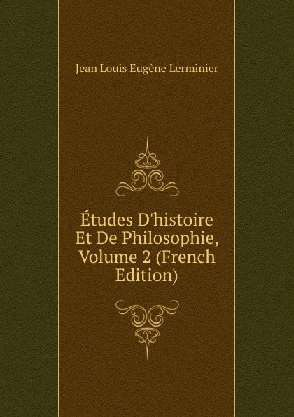 Обложка книги Etudes D.histoire Et De Philosophie, Volume 2 (French Edition), Jean Louis Eugène Lerminier