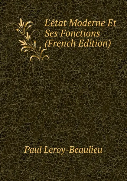 Обложка книги L.etat Moderne Et Ses Fonctions (French Edition), Paul Leroy-Beaulieu