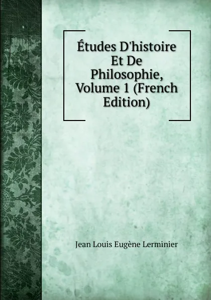 Обложка книги Etudes D.histoire Et De Philosophie, Volume 1 (French Edition), Jean Louis Eugène Lerminier