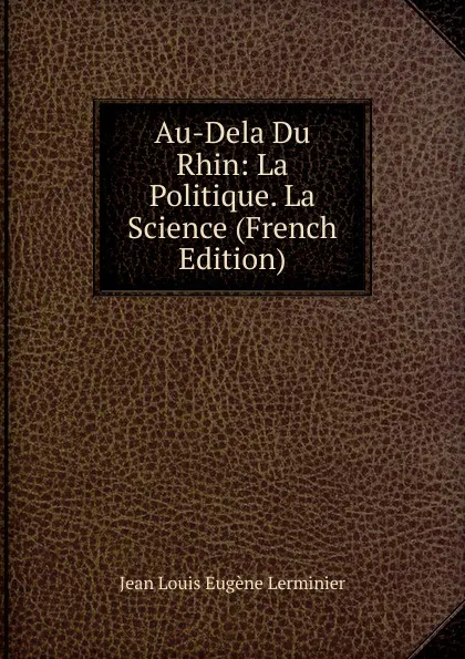 Обложка книги Au-Dela Du Rhin: La Politique. La Science (French Edition), Jean Louis Eugène Lerminier