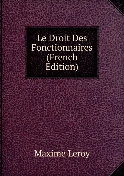 Обложка книги Le Droit Des Fonctionnaires (French Edition), Maxime Leroy