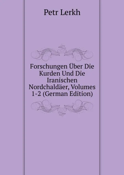 Обложка книги Forschungen Uber Die Kurden Und Die Iranischen Nordchaldaer, Volumes 1-2 (German Edition), Petr Lerkh