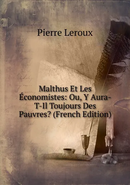 Обложка книги Malthus Et Les Economistes: Ou, Y Aura-T-Il Toujours Des Pauvres. (French Edition), Pierre Leroux