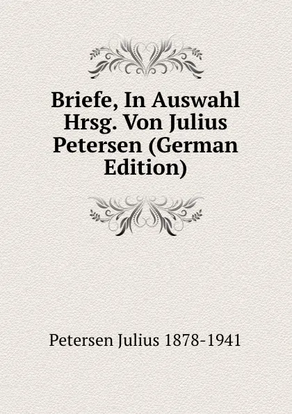 Обложка книги Briefe, In Auswahl Hrsg. Von Julius Petersen (German Edition), Petersen Julius 1878-1941