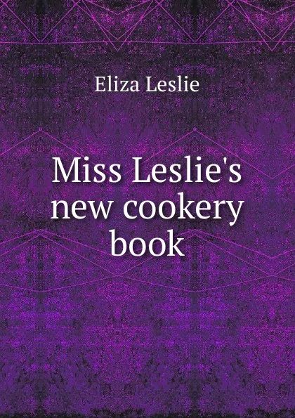 Обложка книги Miss Leslie.s new cookery book, Eliza Leslie