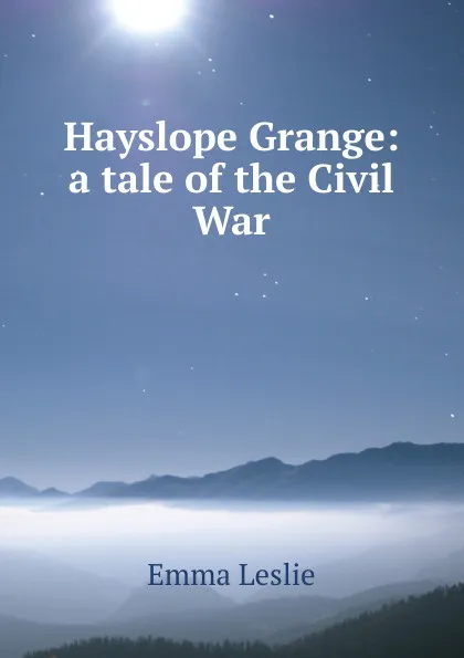 Обложка книги Hayslope Grange: a tale of the Civil War, Emma Leslie