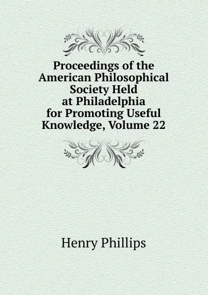 Обложка книги Proceedings of the American Philosophical Society Held at Philadelphia for Promoting Useful Knowledge, Volume 22, Henry Phillips