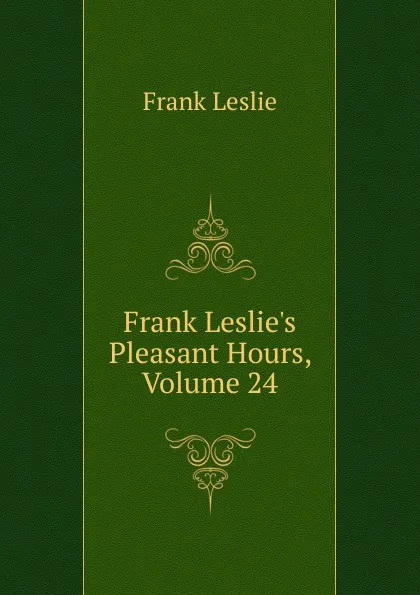 Обложка книги Frank Leslie.s Pleasant Hours, Volume 24, Frank Leslie