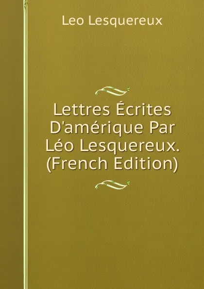Обложка книги Lettres Ecrites D.amerique Par Leo Lesquereux. (French Edition), Leo Lesquereux