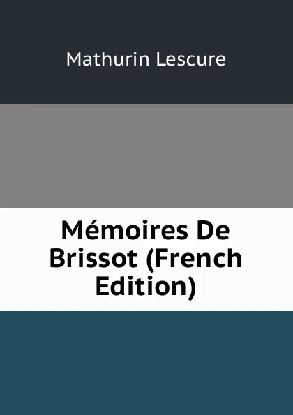 Обложка книги Memoires De Brissot (French Edition), Mathurin Lescure