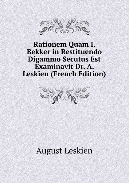 Обложка книги Rationem Quam I. Bekker in Restituendo Digammo Secutus Est Examinavit Dr. A. Leskien (French Edition), August Leskien